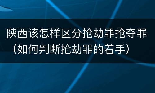 陕西该怎样区分抢劫罪抢夺罪（如何判断抢劫罪的着手）
