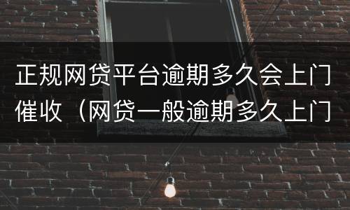 正规网贷平台逾期多久会上门催收（网贷一般逾期多久上门讨债）