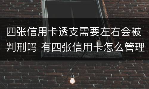 四张信用卡透支需要左右会被判刑吗 有四张信用卡怎么管理