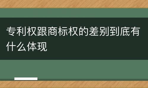 专利权跟商标权的差别到底有什么体现