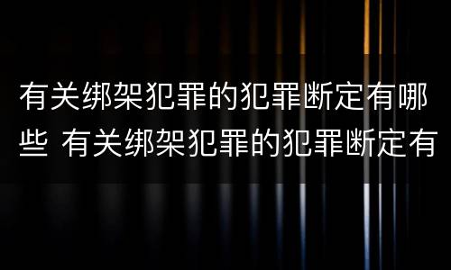 有关绑架犯罪的犯罪断定有哪些 有关绑架犯罪的犯罪断定有哪些规定