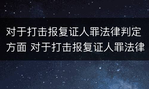 对于打击报复证人罪法律判定方面 对于打击报复证人罪法律判定方面的规定