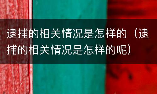 逮捕的相关情况是怎样的（逮捕的相关情况是怎样的呢）