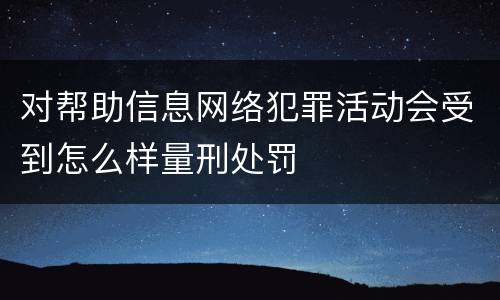 对帮助信息网络犯罪活动会受到怎么样量刑处罚