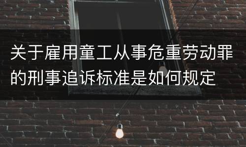 关于雇用童工从事危重劳动罪的刑事追诉标准是如何规定