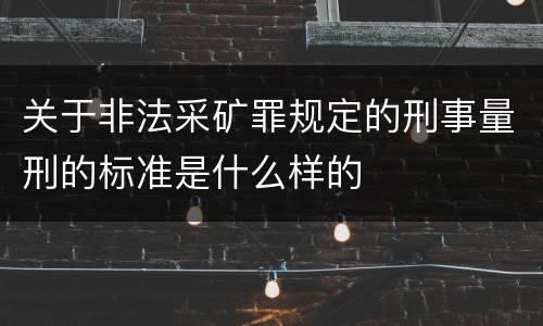 关于非法采矿罪规定的刑事量刑的标准是什么样的