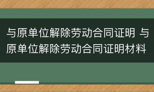 与原单位解除劳动合同证明 与原单位解除劳动合同证明材料