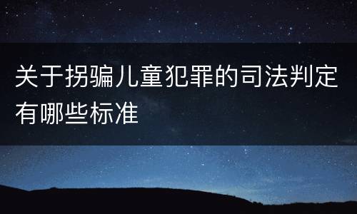 关于拐骗儿童犯罪的司法判定有哪些标准