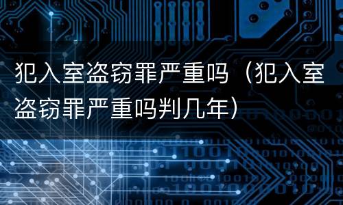 犯入室盗窃罪严重吗（犯入室盗窃罪严重吗判几年）