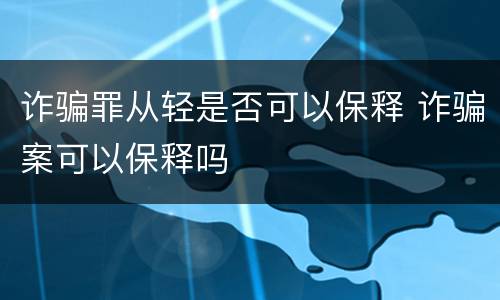 诈骗罪从轻是否可以保释 诈骗案可以保释吗