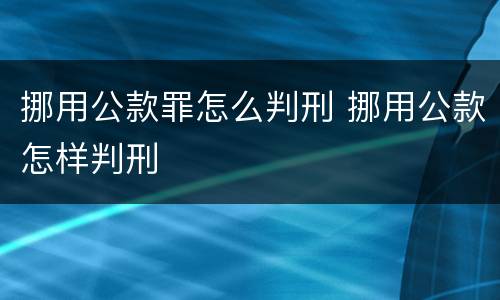 挪用公款罪怎么判刑 挪用公款怎样判刑