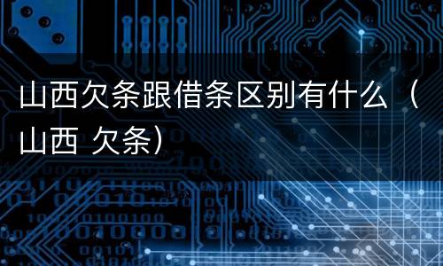 山西欠条跟借条区别有什么（山西 欠条）