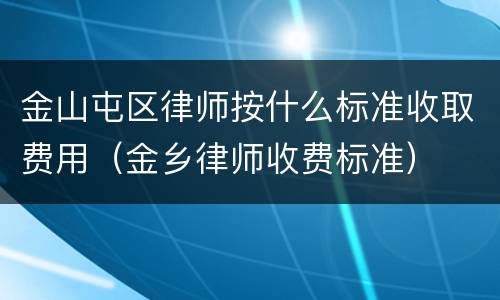 金山屯区律师按什么标准收取费用（金乡律师收费标准）