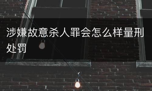 涉嫌故意杀人罪会怎么样量刑处罚