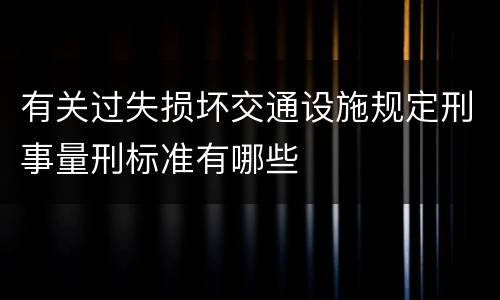 有关过失损坏交通设施规定刑事量刑标准有哪些