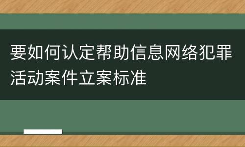 要如何认定帮助信息网络犯罪活动案件立案标准