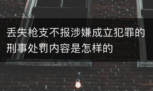 丢失枪支不报涉嫌成立犯罪的刑事处罚内容是怎样的