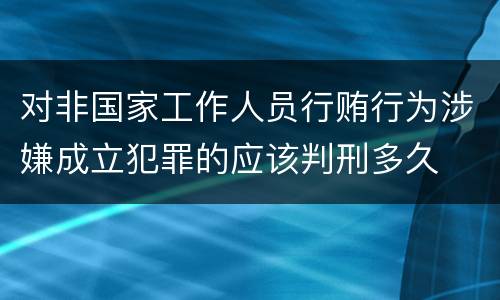 对非国家工作人员行贿行为涉嫌成立犯罪的应该判刑多久