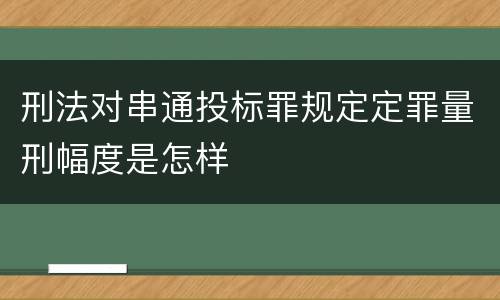 刑法对串通投标罪规定定罪量刑幅度是怎样