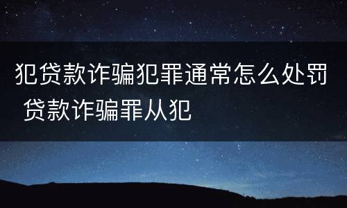 犯贷款诈骗犯罪通常怎么处罚 贷款诈骗罪从犯