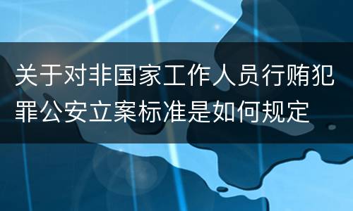 关于对非国家工作人员行贿犯罪公安立案标准是如何规定