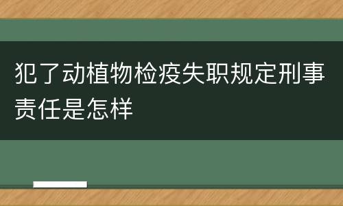犯了动植物检疫失职规定刑事责任是怎样