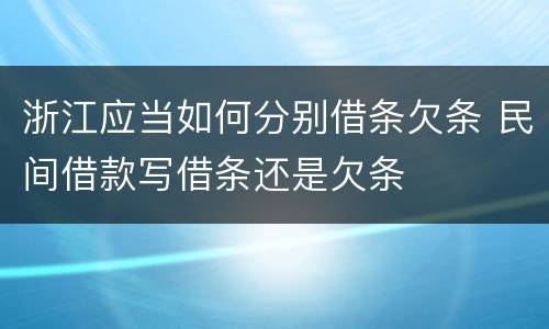 浙江应当如何分别借条欠条 民间借款写借条还是欠条