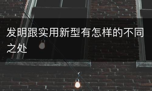 发明跟实用新型有怎样的不同之处