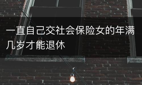 一直自己交社会保险女的年满几岁才能退休