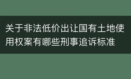 关于非法低价出让国有土地使用权案有哪些刑事追诉标准