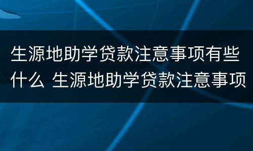 生源地助学贷款注意事项有些什么 生源地助学贷款注意事项有些什么内容