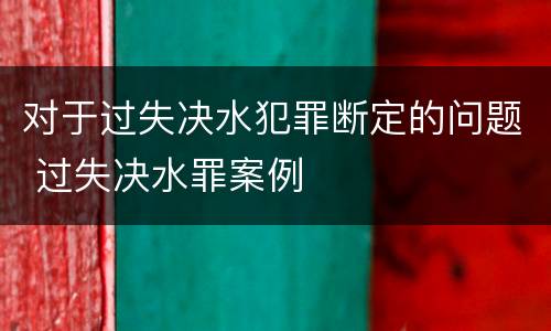 对于过失决水犯罪断定的问题 过失决水罪案例