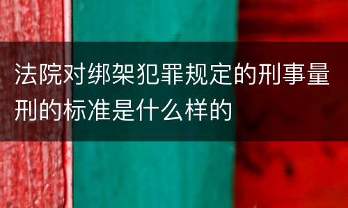 法院对绑架犯罪规定的刑事量刑的标准是什么样的