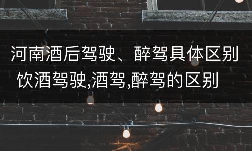 河南酒后驾驶、醉驾具体区别 饮酒驾驶,酒驾,醉驾的区别