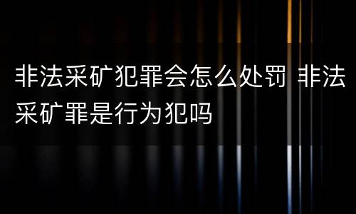 非法采矿犯罪会怎么处罚 非法采矿罪是行为犯吗