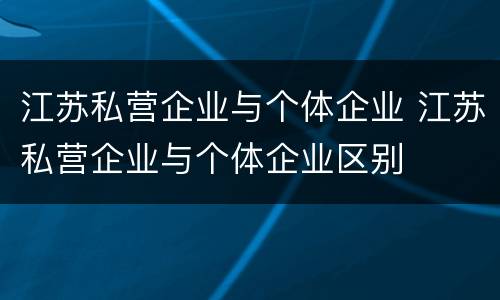 江苏私营企业与个体企业 江苏私营企业与个体企业区别