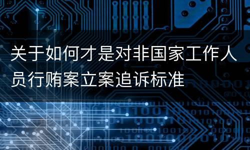 关于如何才是对非国家工作人员行贿案立案追诉标准