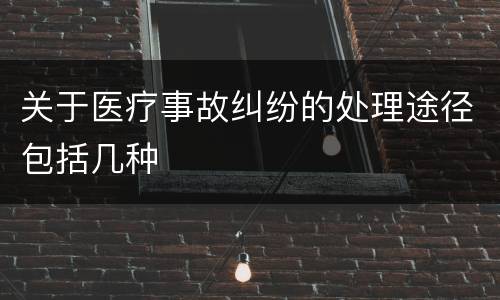 关于医疗事故纠纷的处理途径包括几种