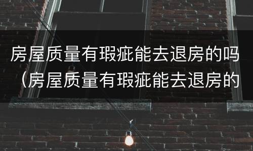 房屋质量有瑕疵能去退房的吗（房屋质量有瑕疵能去退房的吗怎么退）