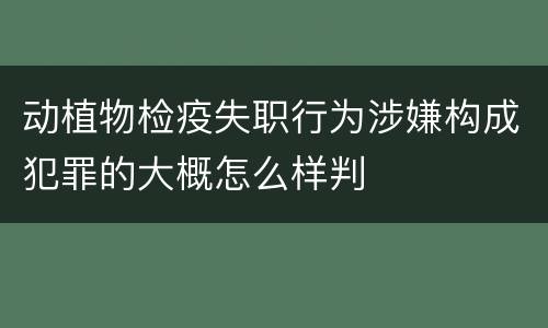 动植物检疫失职行为涉嫌构成犯罪的大概怎么样判