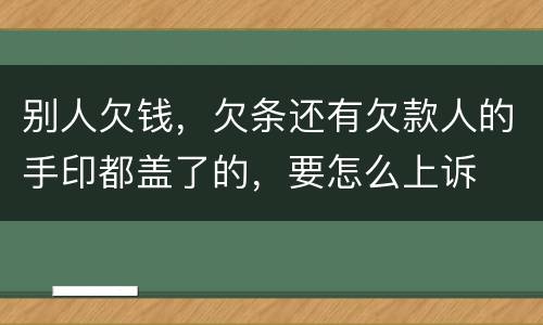 别人欠钱，欠条还有欠款人的手印都盖了的，要怎么上诉