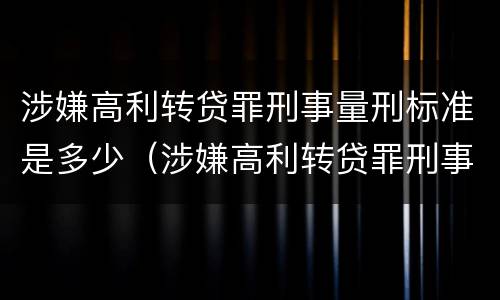 涉嫌高利转贷罪刑事量刑标准是多少（涉嫌高利转贷罪刑事量刑标准是多少年）