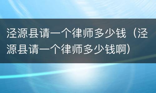 泾源县请一个律师多少钱(泾源县请一个律师多少钱啊)