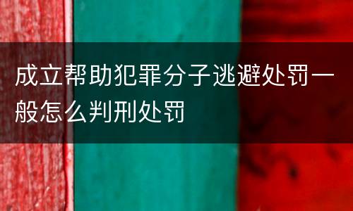 成立帮助犯罪分子逃避处罚一般怎么判刑处罚