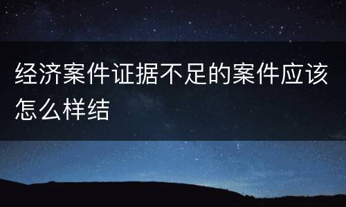经济案件证据不足的案件应该怎么样结