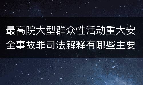 最高院大型群众性活动重大安全事故罪司法解释有哪些主要内容