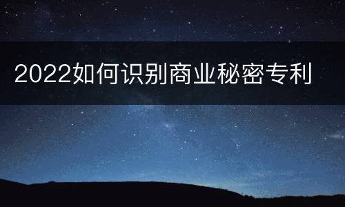2022如何识别商业秘密专利