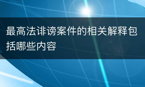 最高法诽谤案件的相关解释包括哪些内容