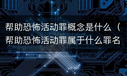 帮助恐怖活动罪概念是什么（帮助恐怖活动罪属于什么罪名）