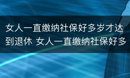 女人一直缴纳社保好多岁才达到退休 女人一直缴纳社保好多岁才达到退休年龄
